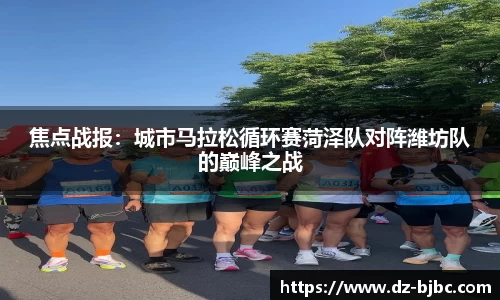 焦点战报：城市马拉松循环赛菏泽队对阵潍坊队的巅峰之战