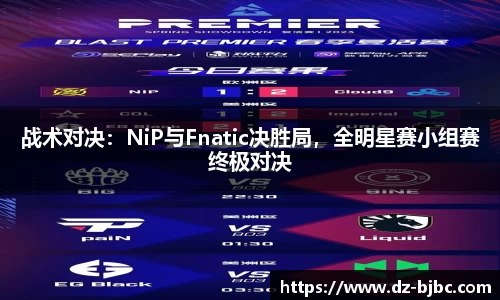 战术对决：NiP与Fnatic决胜局，全明星赛小组赛终极对决